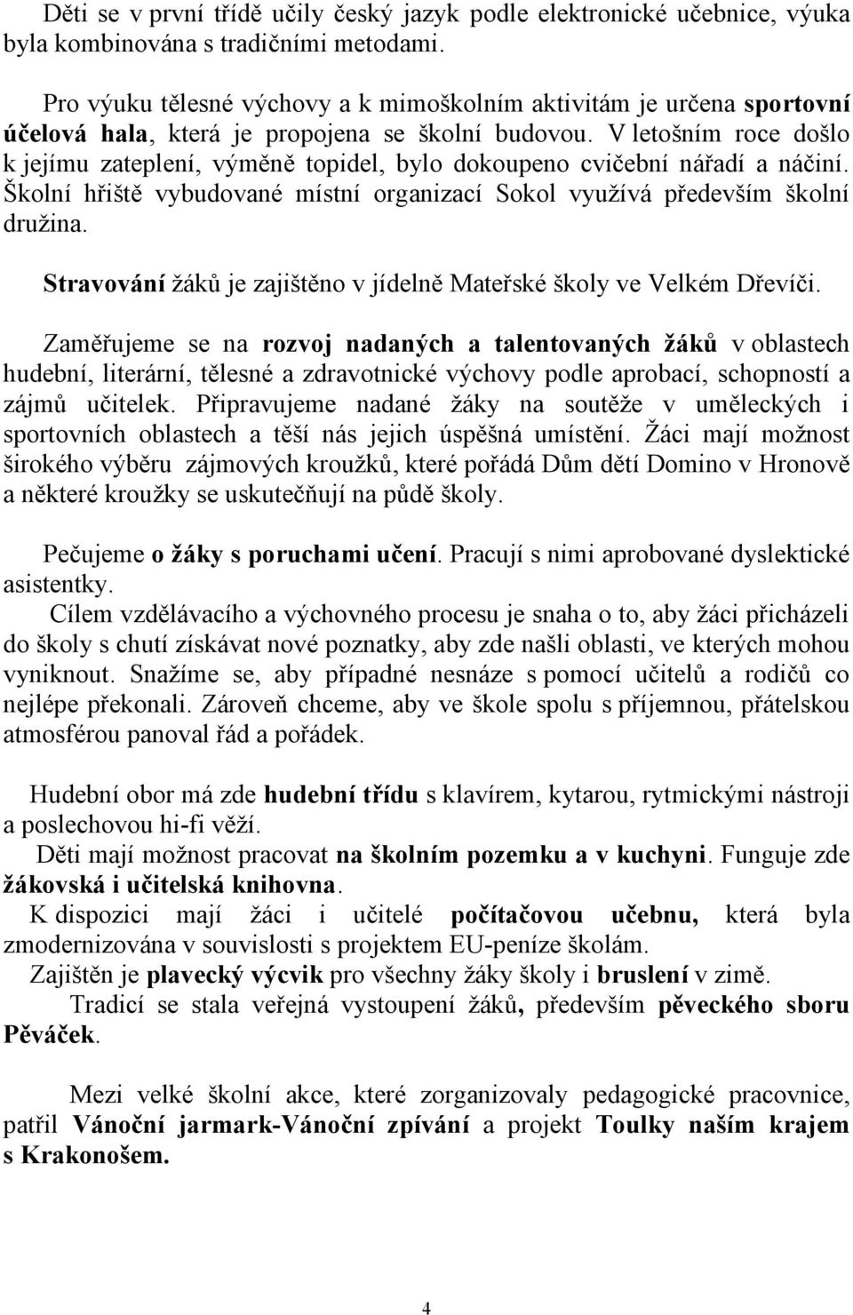 V letošním roce došlo k jejímu zateplení, výměně topidel, bylo dokoupeno cvičební nářadí a náčiní. Školní hřiště vybudované místní organizací Sokol využívá především školní družina.