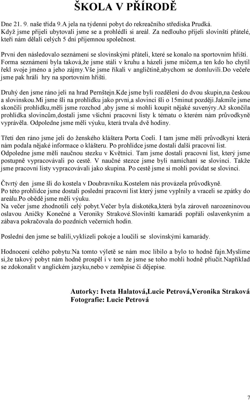 Forma seznámení byla taková,ţe jsme stáli v kruhu a házeli jsme míčem,a ten kdo ho chytil řekl svoje jméno a jeho zájmy.vše jsme říkali v angličtině,abychom se domluvili.