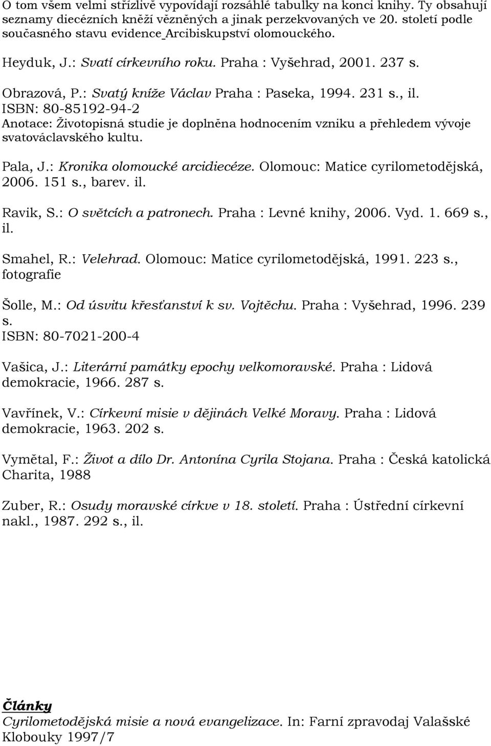 ISBN: 80-85192-94-2 Anotace: Ţivotopisná studie je doplněna hodnocením vzniku a přehledem vývoje svatováclavského kultu. Pala, J.: Kronika olomoucké arcidiecéze.
