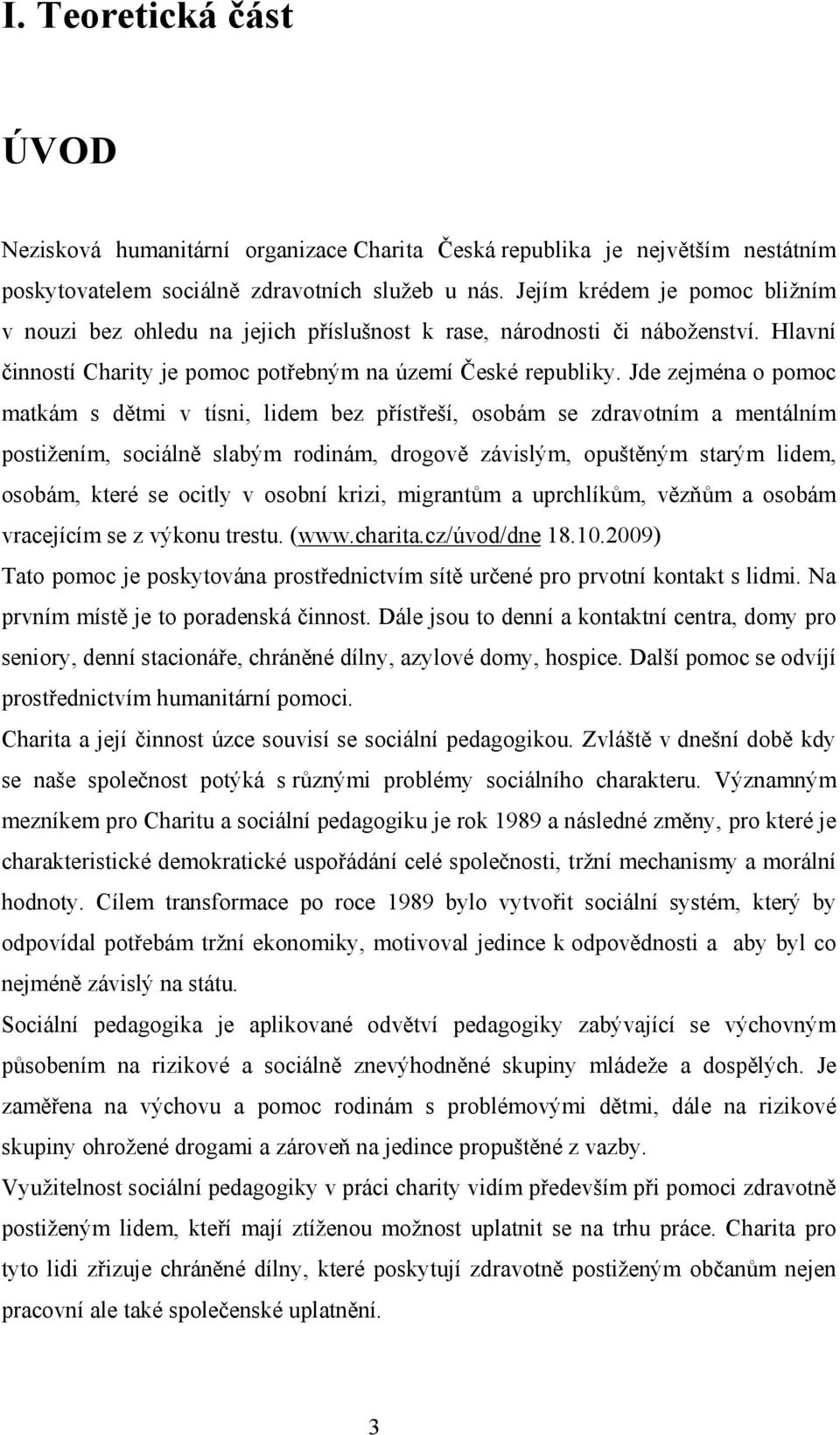 Jde zejména o pomoc matkám s dětmi v tísni, lidem bez přístřeší, osobám se zdravotním a mentálním postižením, sociálně slabým rodinám, drogově závislým, opuštěným starým lidem, osobám, které se