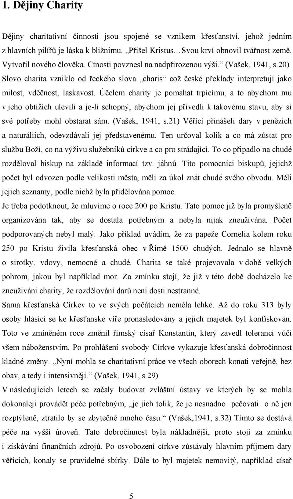 Účelem charity je pomáhat trpícímu, a to abychom mu v jeho obtížích ulevili a je-li schopný, abychom jej přivedli k takovému stavu, aby si své potřeby mohl obstarat sám. (Vašek, 1941, s.