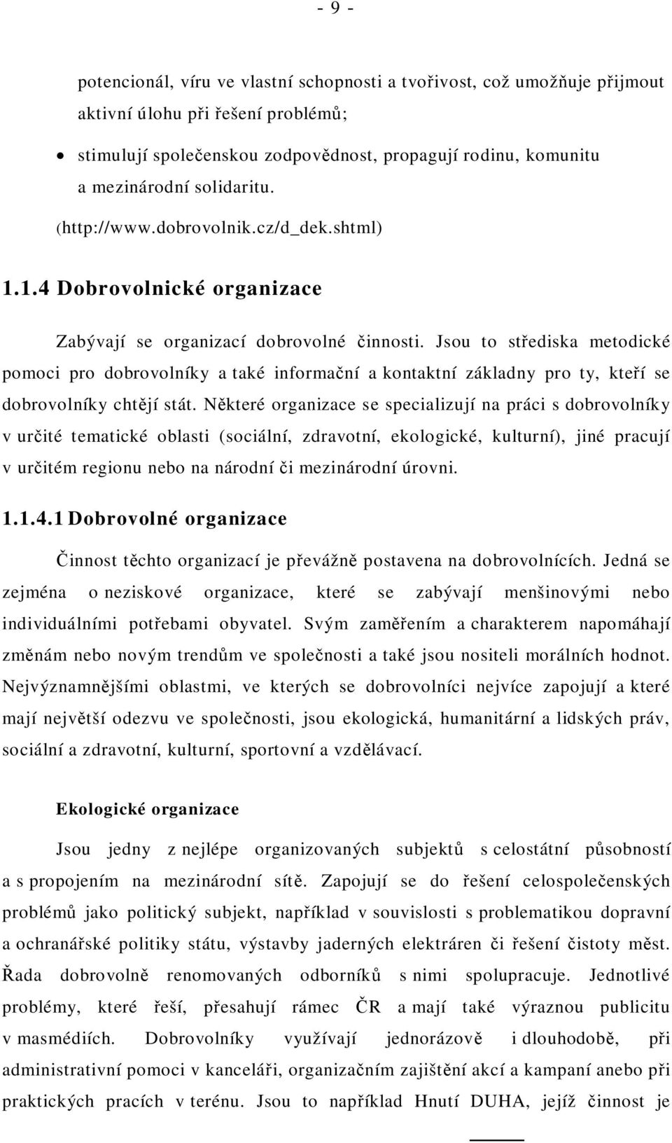 Jsou to st ediska metodické pomoci pro dobrovolníky a také informa ní a kontaktní základny pro ty, kte í se dobrovolníky cht jí stát.