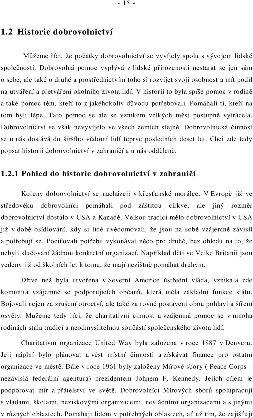 V historii to byla spíše pomoc v rodin a také pomoc t m, kte í to z jakéhokoliv d vodu pot ebovali. Pomáhali ti, kte í na tom byli lépe. Tato pomoc se ale se vznikem velkých m st postupn vytrácela.