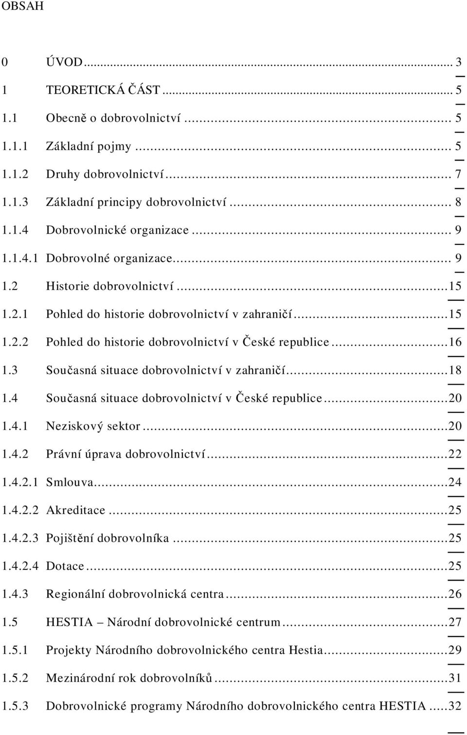 3 Sou asná situace dobrovolnictví v zahrani í...18 1.4 Sou asná situace dobrovolnictví v eské republice...20 1.4.1 Neziskový sektor...20 1.4.2 Právní úprava dobrovolnictví...22 1.4.2.1 Smlouva...24 1.