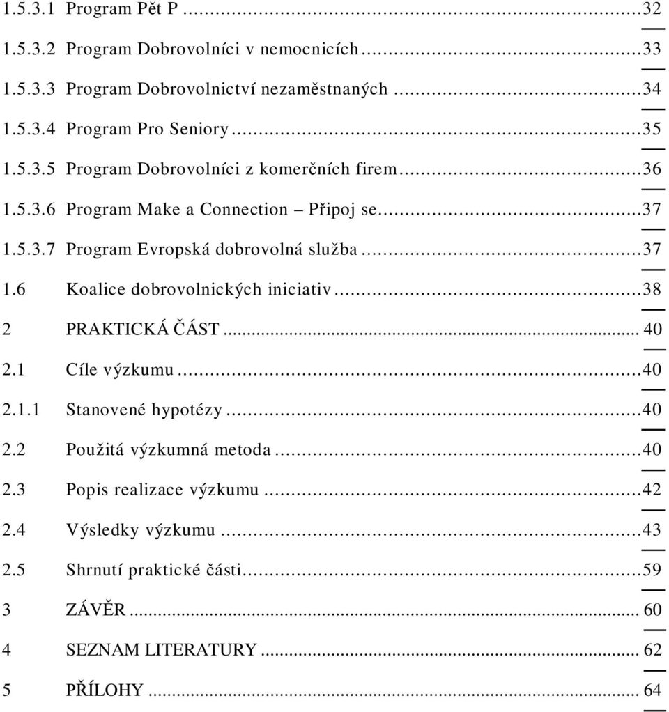 ..37 1.6 Koalice dobrovolnických iniciativ...38 2 PRAKTICKÁ ÁST... 40 2.1 Cíle výzkumu...40 2.1.1 Stanovené hypotézy...40 2.2 Použitá výzkumná metoda.