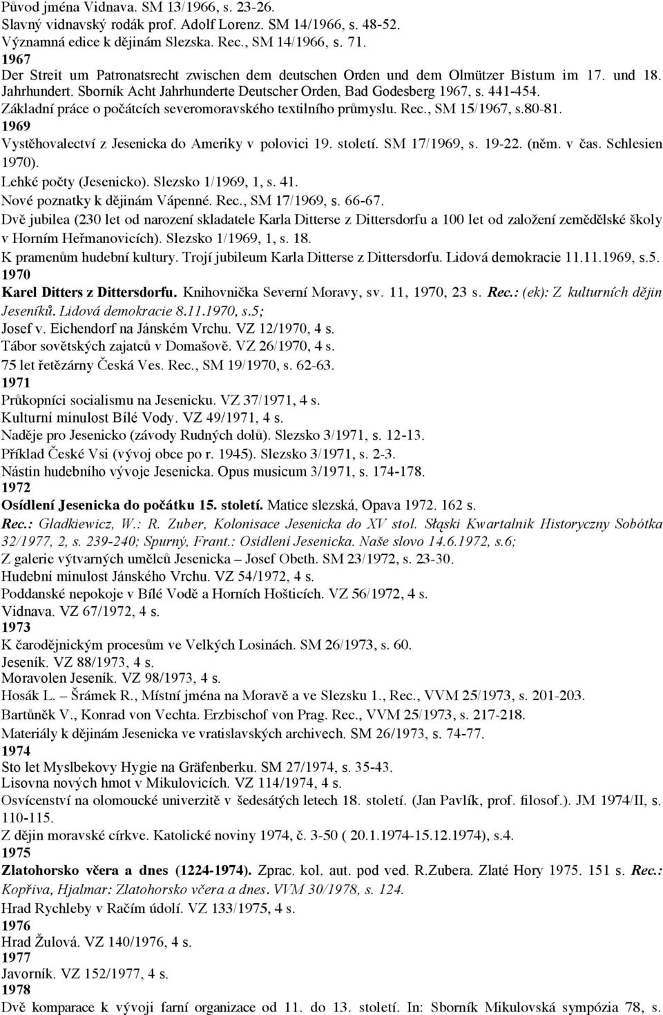 Základní práce o počátcích severomoravského textilního průmyslu. Rec., SM 15/1967, s.80-81. 1969 Vystěhovalectví z Jesenicka do Ameriky v polovici 19. století. SM 17/1969, s. 19-22. (něm. v čas.