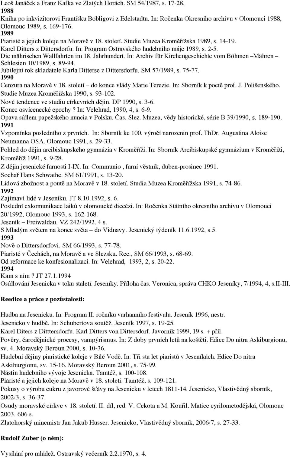 Die mährischen Wallfahrten im 18. Jahrhundert. In: Archiv für Kirchengeschichte vom Böhmen Mähren Schlesien 10/1989, s. 89-94. Jubilejní rok skladatele Karla Ditterse z Dittersdorfu. SM 57/1989, s.