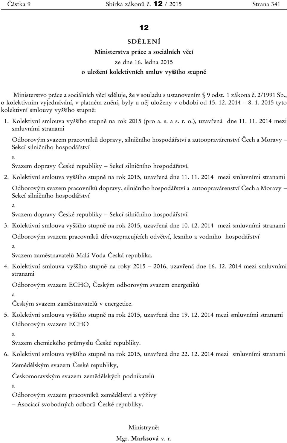 , o kolektivním vyjednávání, v pltném znění, byly u něj uloženy v období od 15. 12. 2014 8. 1. 2015 tyto kolektivní smlouvy vyššího stupně: 1. Kolektivní smlouv vyššího stupně n rok 2015 (pro. s. s. r. o.), uzvřená dne 11.