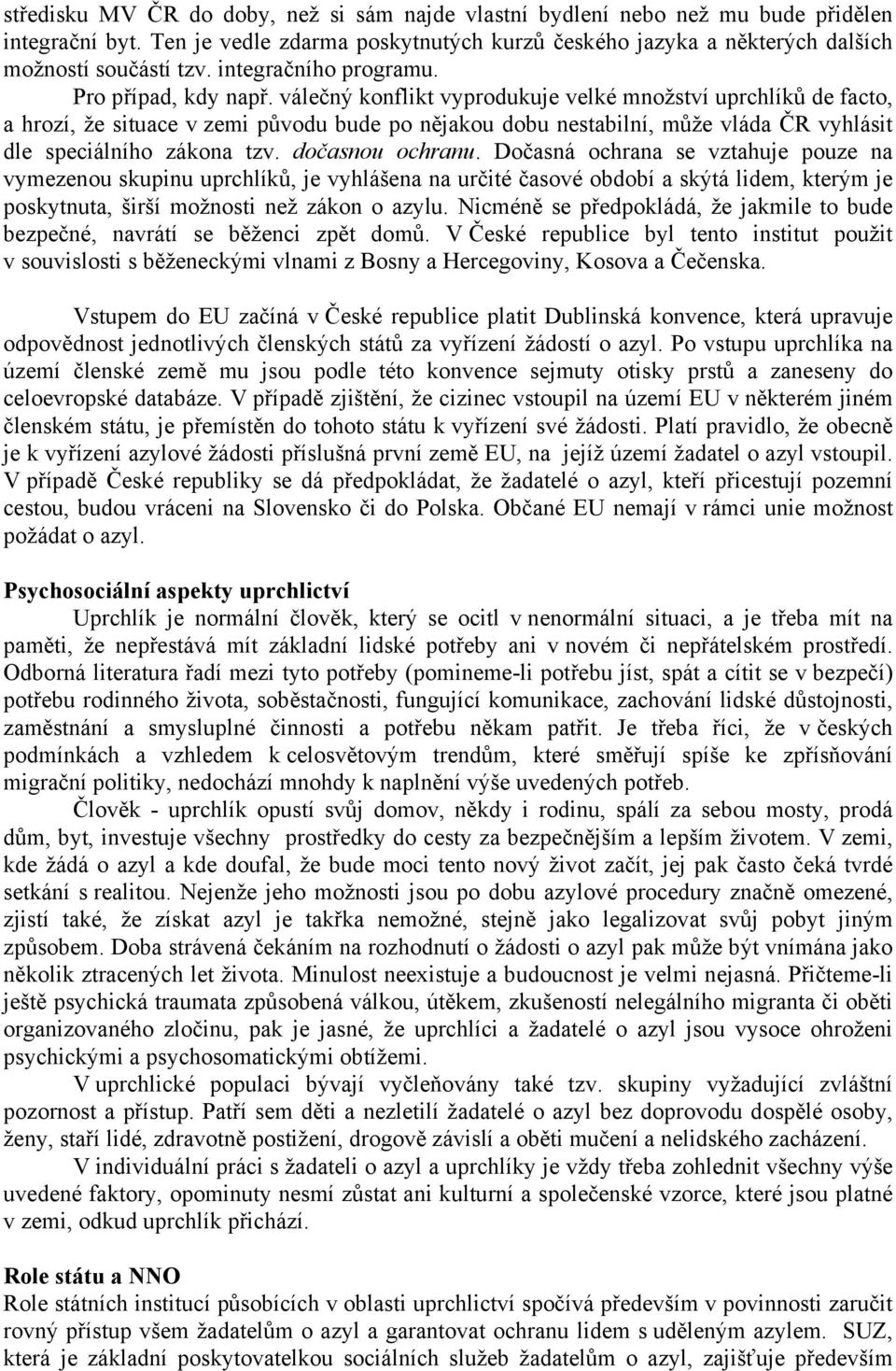 válečný konflikt vyprodukuje velké množství uprchlíků de facto, a hrozí, že situace v zemi původu bude po nějakou dobu nestabilní, může vláda ČR vyhlásit dle speciálního zákona tzv. dočasnou ochranu.