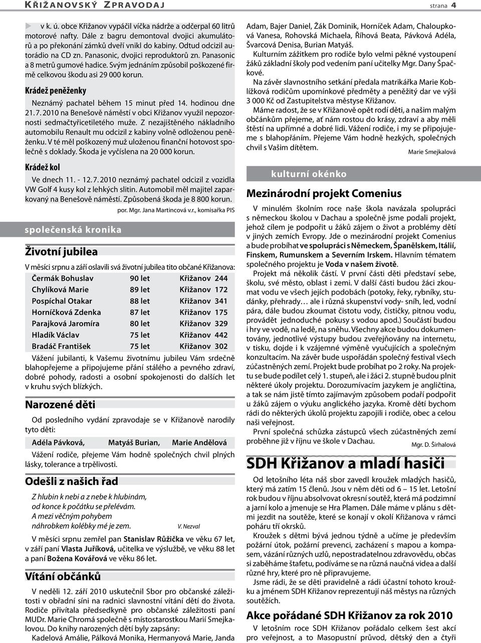 Krádež peněženky Neznámý pachatel během 15 minut před 14. hodinou dne 21. 7. 2010 na Benešově náměstí v obci Křižanov využil nepozornosti sedmačtyřicetiletého muže.