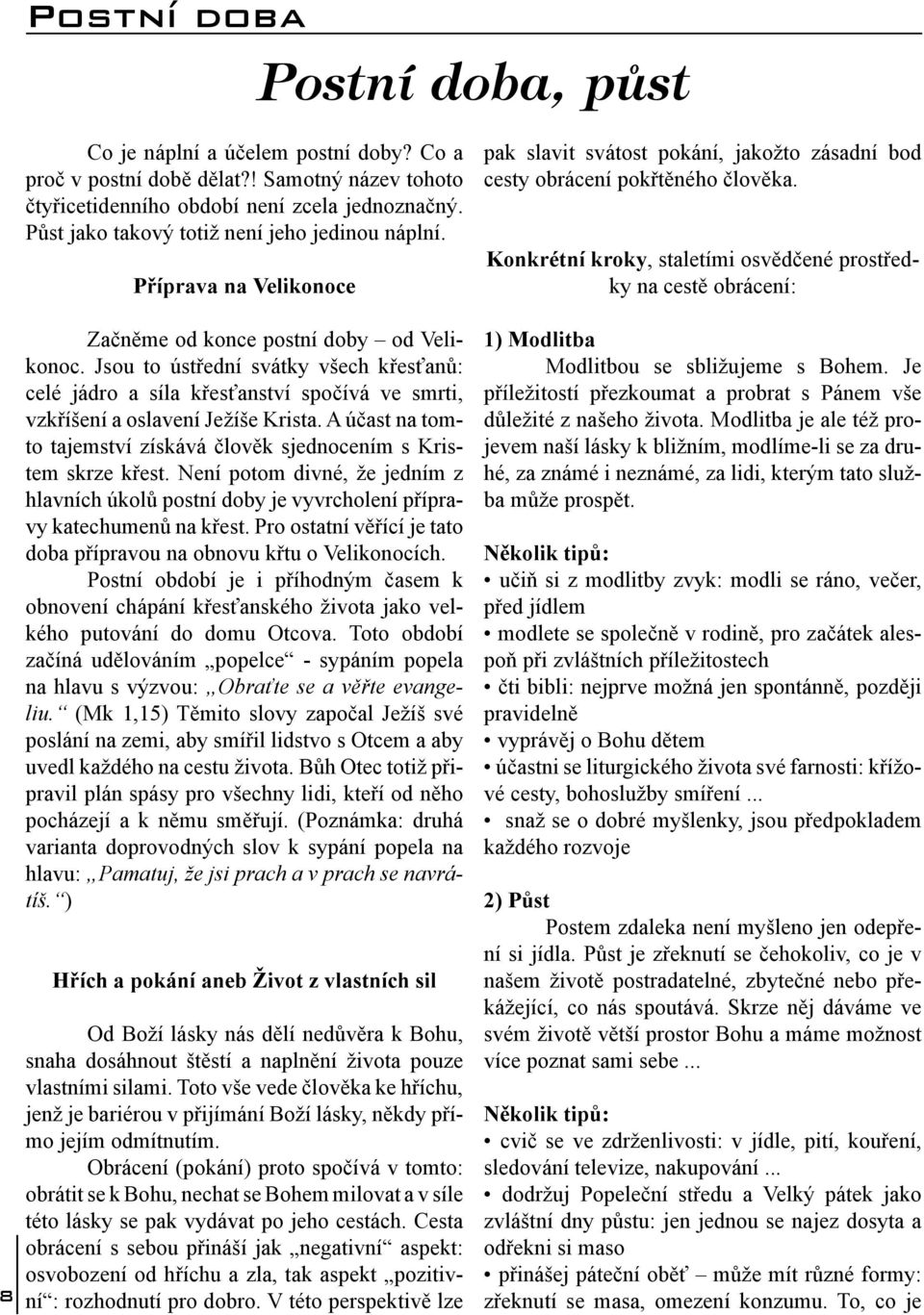 Jsou to ústřední svátky všech křesťanů: celé jádro a síla křesťanství spočívá ve smrti, vzkříšení a oslavení Ježíše Krista. A účast na tomto tajemství získává člověk sjednocením s Kristem skrze křest.