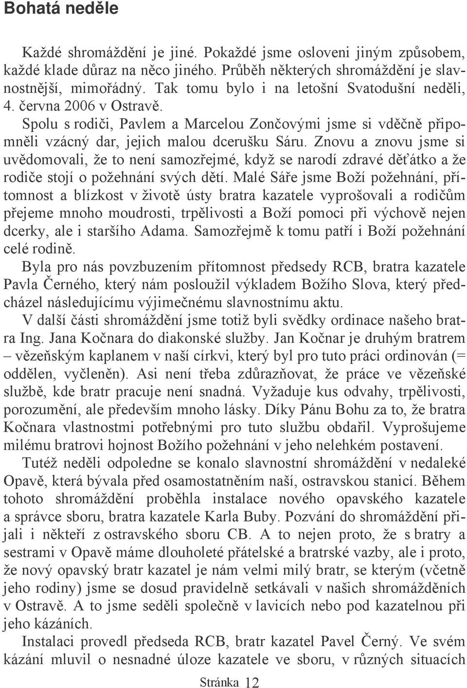 Znovu a znovu jsme si uvdomovali, že to není samozejmé, když se narodí zdravé dátko a že rodie stojí o požehnání svých dtí.