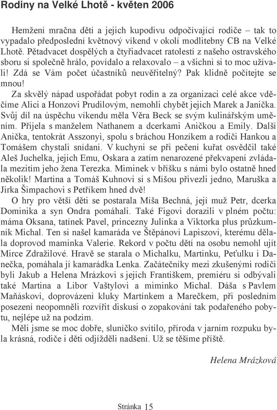 Za skvlý nápad uspoádat pobyt rodin a za organizaci celé akce vd- íme Alici a Honzovi Prudilovým, nemohli chybt jejich Marek a Janika. Svj díl na úspchu víkendu mla Vra Beck se svým kulináským umním.