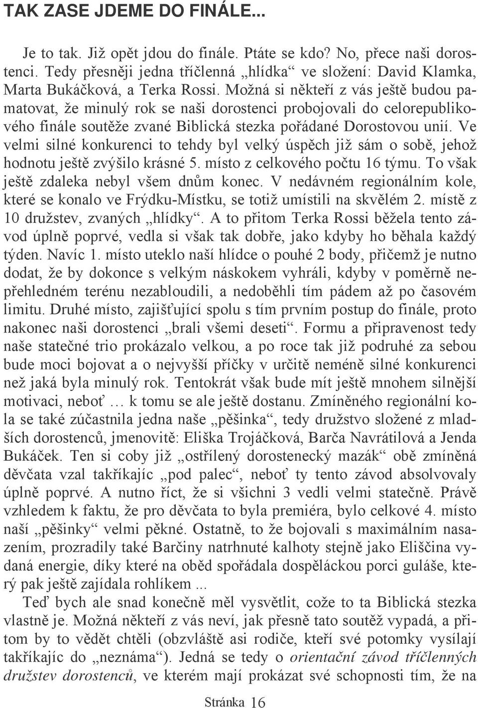 Ve velmi silné konkurenci to tehdy byl velký úspch již sám o sob, jehož hodnotu ješt zvýšilo krásné 5. místo z celkového potu 16 týmu. To však ješt zdaleka nebyl všem dnm konec.