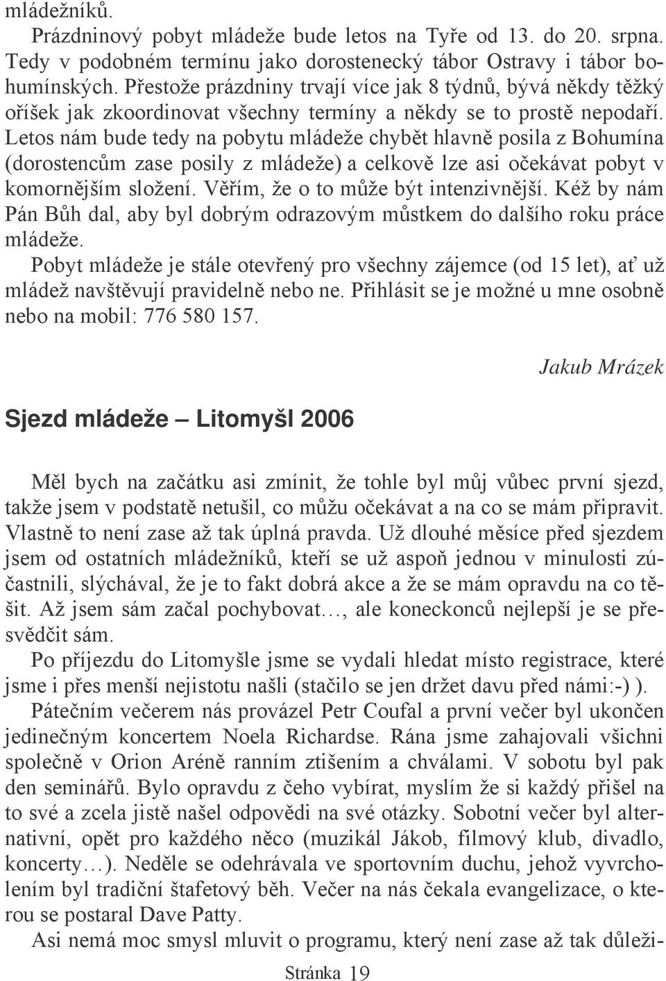 Letos nám bude tedy na pobytu mládeže chybt hlavn posila z Bohumína (dorostencm zase posily z mládeže) a celkov lze asi oekávat pobyt v komornjším složení. Vím, že o to mže být intenzivnjší.