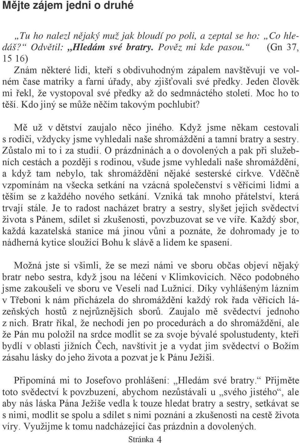 Jeden lovk mi ekl, že vystopoval své pedky až do sedmnáctého století. Moc ho to tší. Kdo jiný se mže ním takovým pochlubit? M už v dtství zaujalo nco jiného.