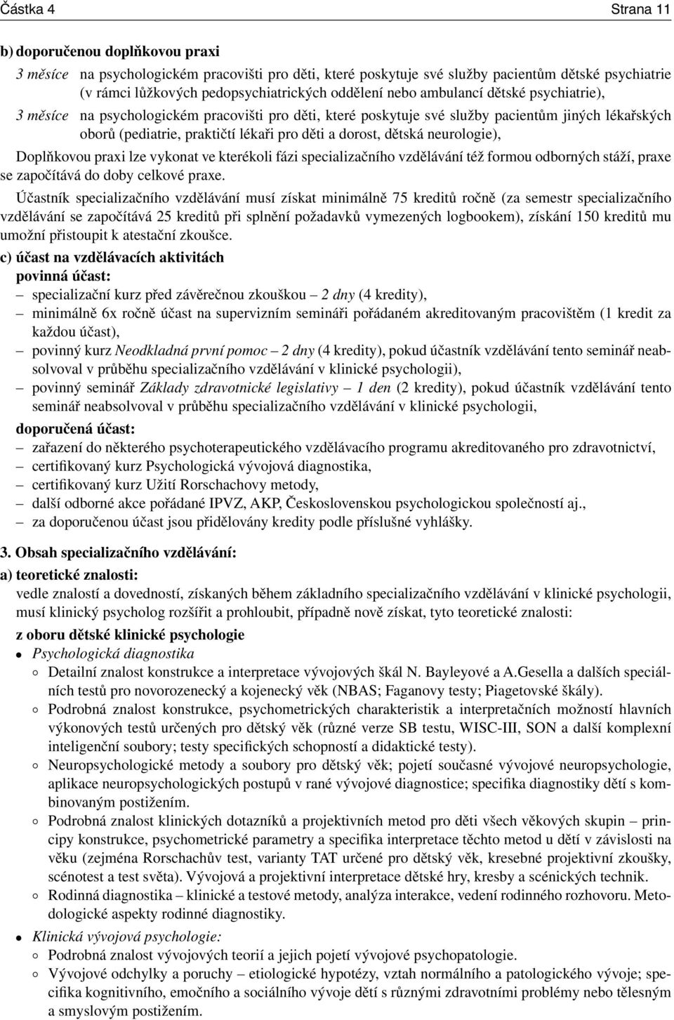 dorost, dětská neurologie), Doplňkovou praxi lze vykonat ve kterékoli fázi specializačního vzdělávání též formou odborných stáží, praxe se započítává do doby celkové praxe.