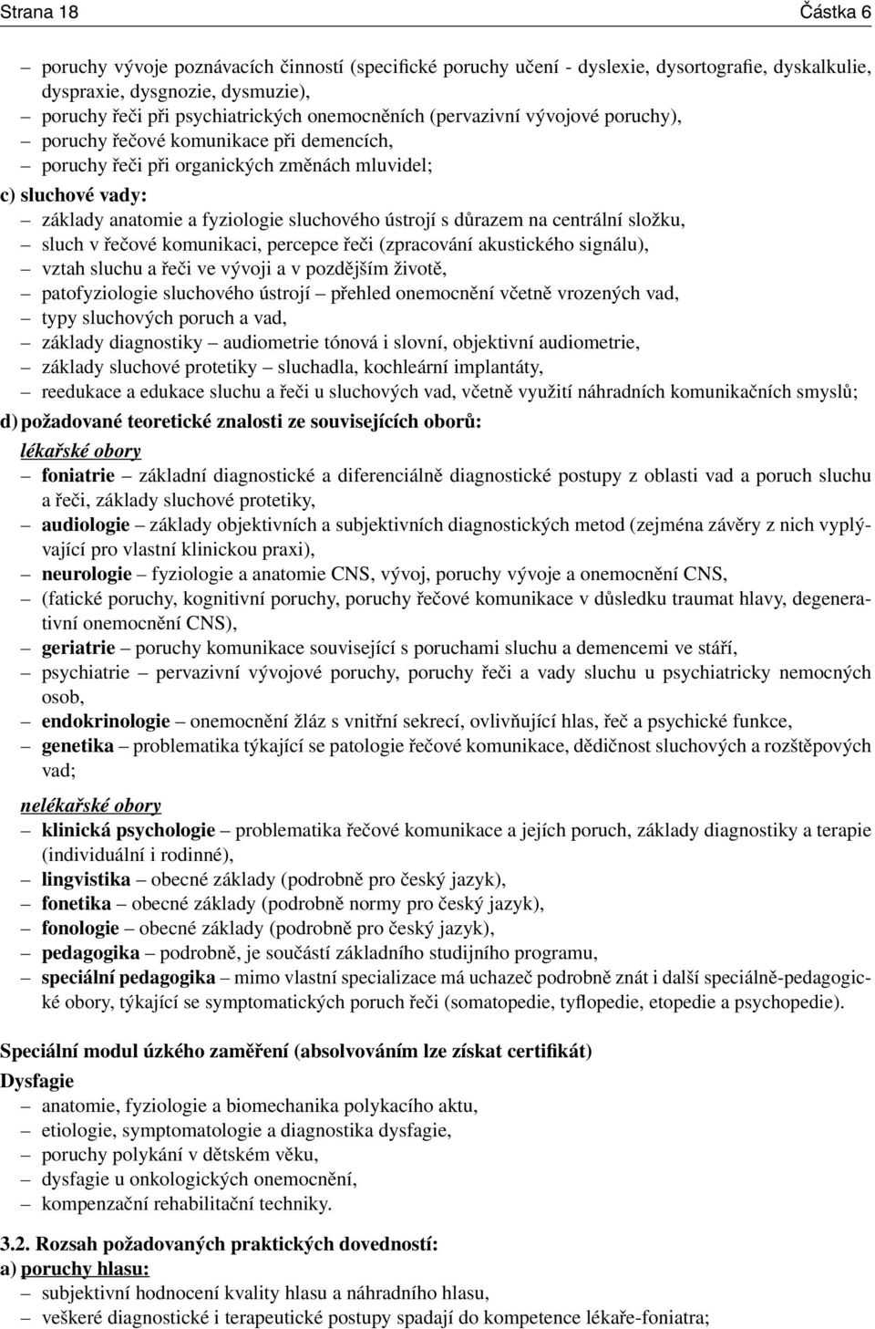 centrální složku, sluch v řečové komunikaci, percepce řeči (zpracování akustického signálu), vztah sluchu a řeči ve vývoji a v pozdějším životě, patofyziologie sluchového ústrojí přehled onemocnění