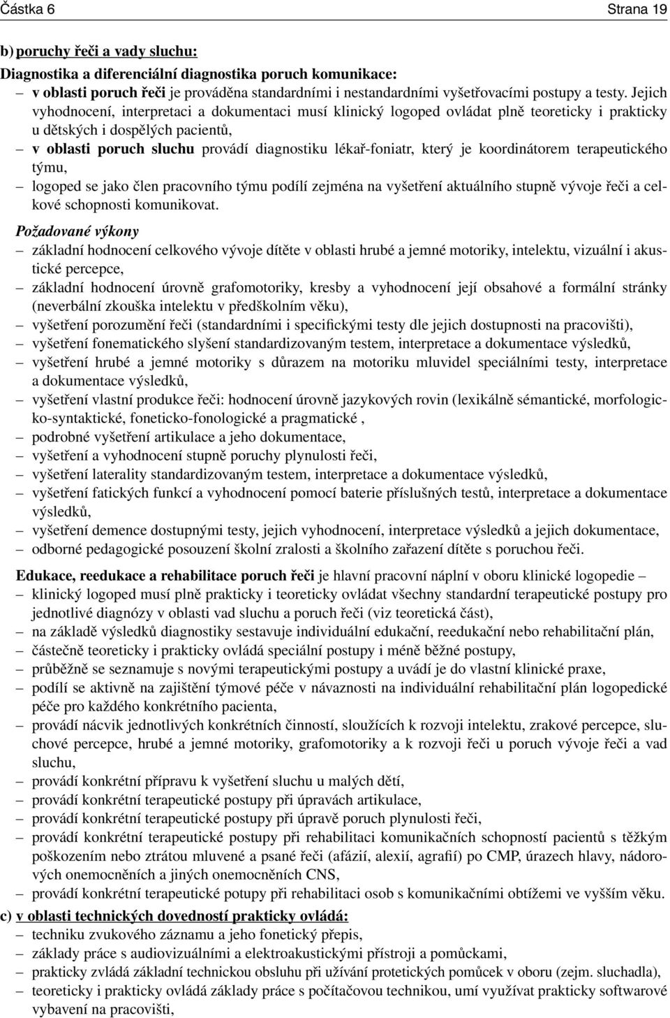 Jejich vyhodnocení, interpretaci a dokumentaci musí klinický logoped ovládat plně teoreticky i prakticky u dětských i dospělých pacientů, v oblasti poruch sluchu provádí diagnostiku lékař-foniatr,