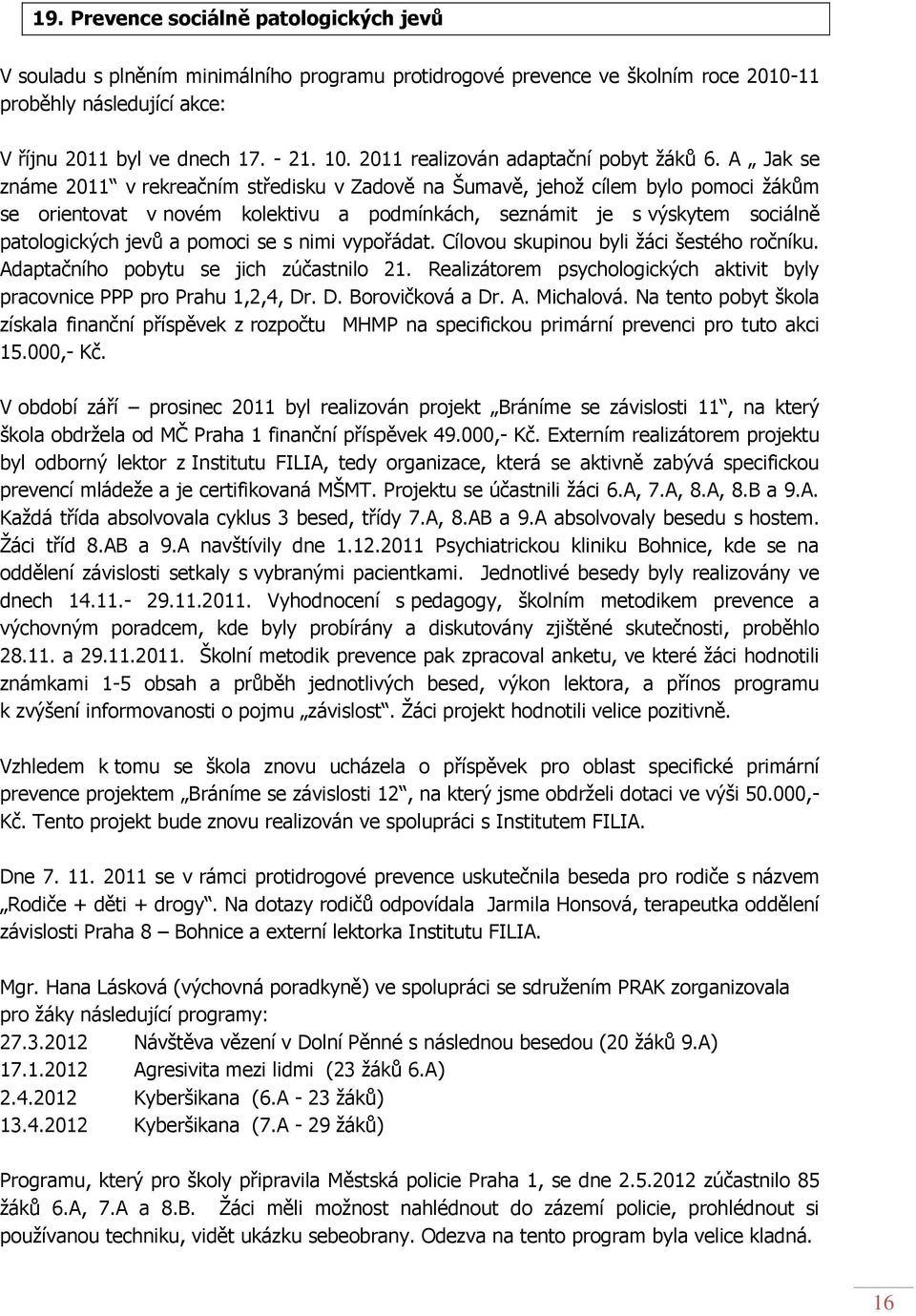 A Jak se známe 2011 v rekreačním středisku v Zadově na Šumavě, jehož cílem bylo pomoci žákům se orientovat v novém kolektivu a podmínkách, seznámit je s výskytem sociálně patologických jevů a pomoci