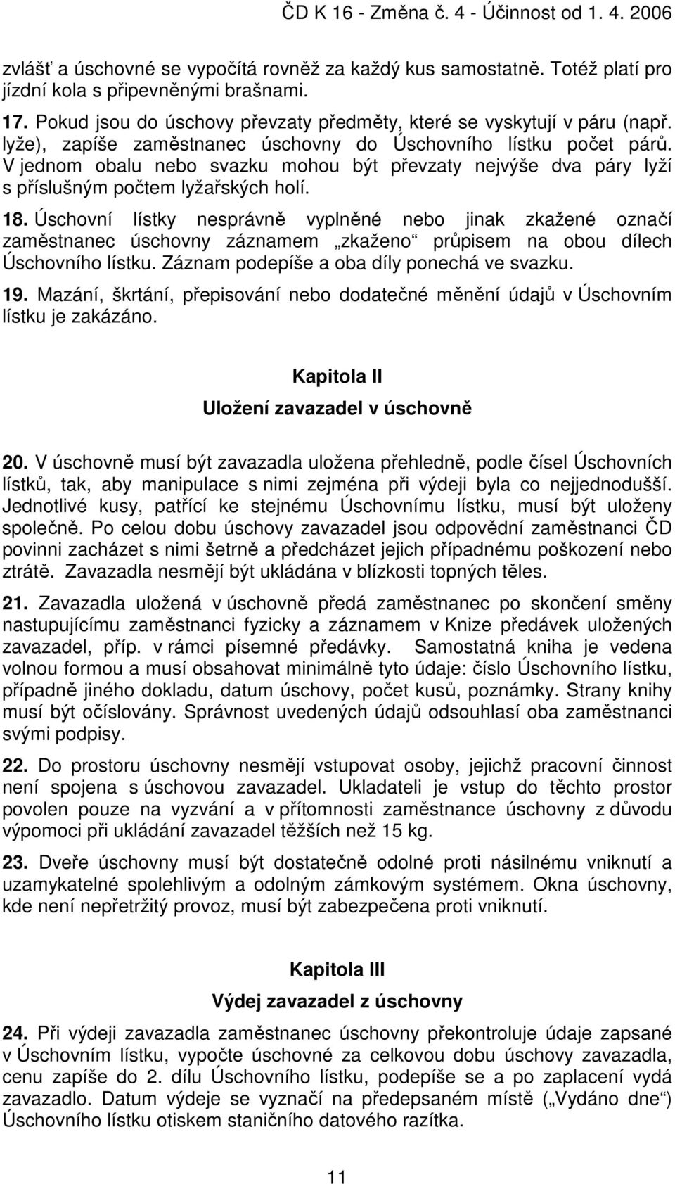 Úschovní lístky nesprávně vyplněné nebo jinak zkažené označí zaměstnanec úschovny záznamem zkaženo průpisem na obou dílech Úschovního lístku. Záznam podepíše a oba díly ponechá ve svazku. 19.