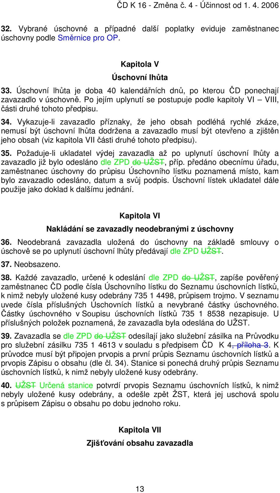 Vykazuje-li zavazadlo příznaky, že jeho obsah podléhá rychlé zkáze, nemusí být úschovní lhůta dodržena a zavazadlo musí být otevřeno a zjištěn jeho obsah (viz kapitola VII části druhé tohoto