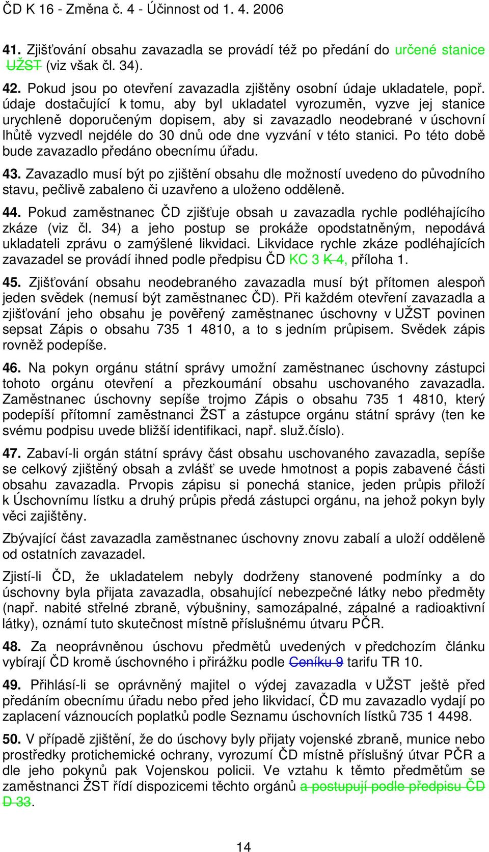 stanici. Po této době bude zavazadlo předáno obecnímu úřadu. 43. Zavazadlo musí být po zjištění obsahu dle možností uvedeno do původního stavu, pečlivě zabaleno či uzavřeno a uloženo odděleně. 44.