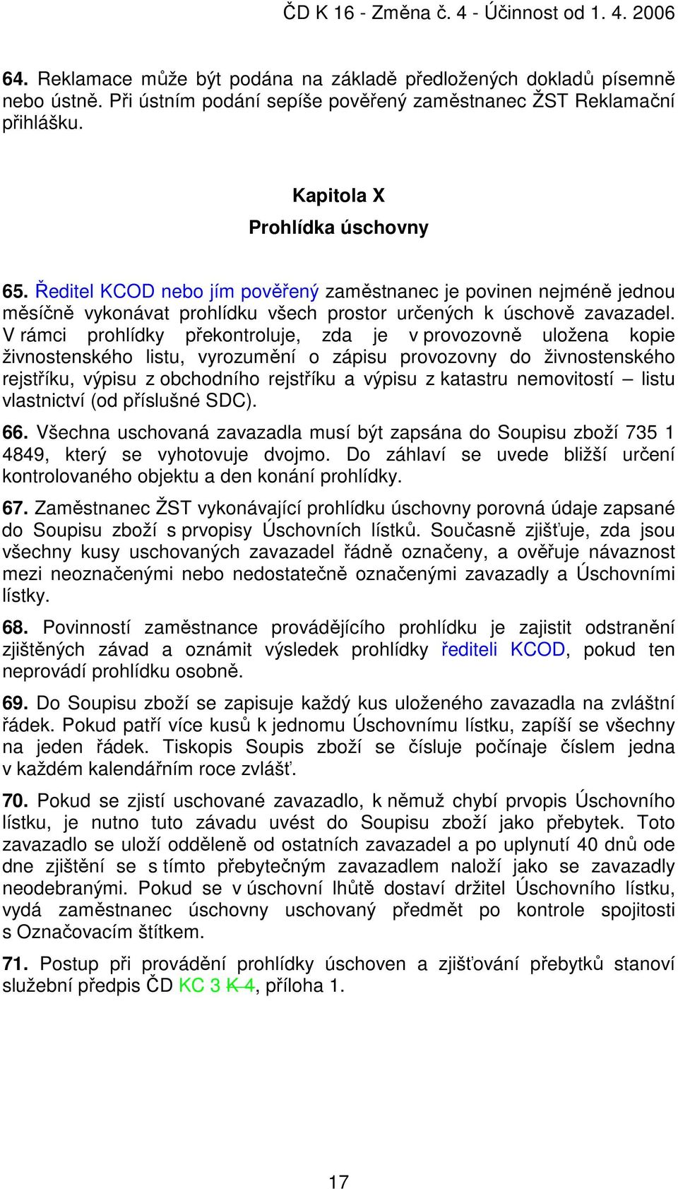 V rámci prohlídky překontroluje, zda je v provozovně uložena kopie živnostenského listu, vyrozumění o zápisu provozovny do živnostenského rejstříku, výpisu z obchodního rejstříku a výpisu z katastru