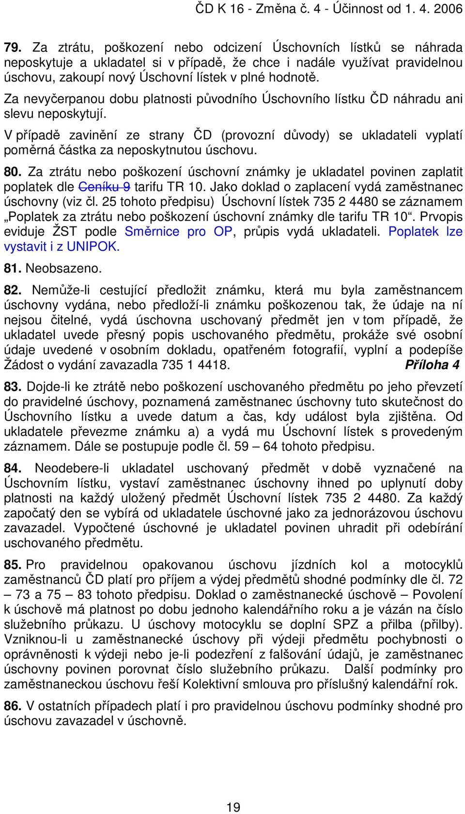 V případě zavinění ze strany ČD (provozní důvody) se ukladateli vyplatí poměrná částka za neposkytnutou úschovu. 80.