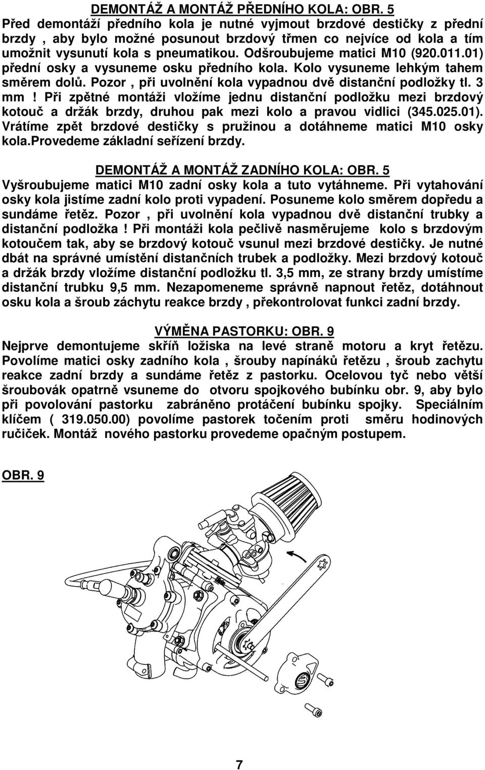 Odšroubujeme matici M10 (920.011.01) přední osky a vysuneme osku předního kola. Kolo vysuneme lehkým tahem směrem dolů. Pozor, při uvolnění kola vypadnou dvě distanční podložky tl. 3 mm!