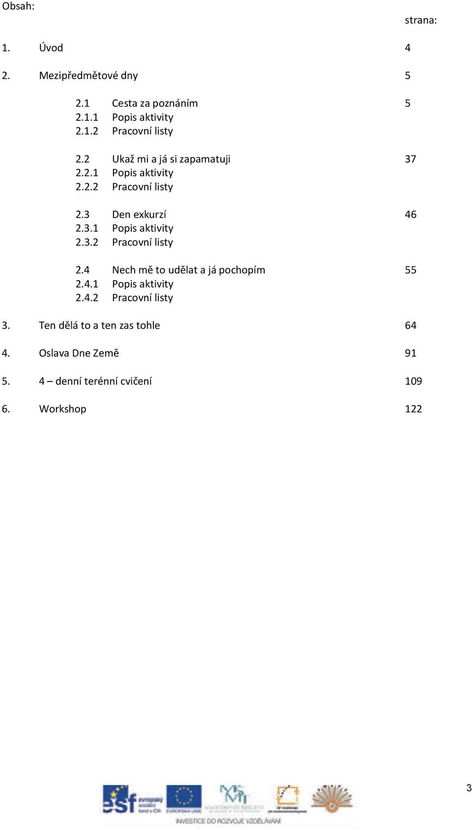 3 Den exkurzí 46 2.3.1 Popis aktivity 2.3.2 Pracovní listy 2.4 Nech mě to udělat a já pochopím 55 2.4.1 Popis aktivity 2.4.2 Pracovní listy 3.