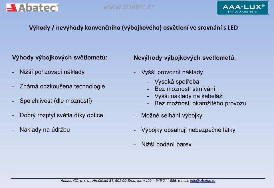 údržbu Nevýhody výbojkových světlometů: - Vyšší provozní náklady - Vysoká spotřeba - Bez možnosti stmívání - Vyšší