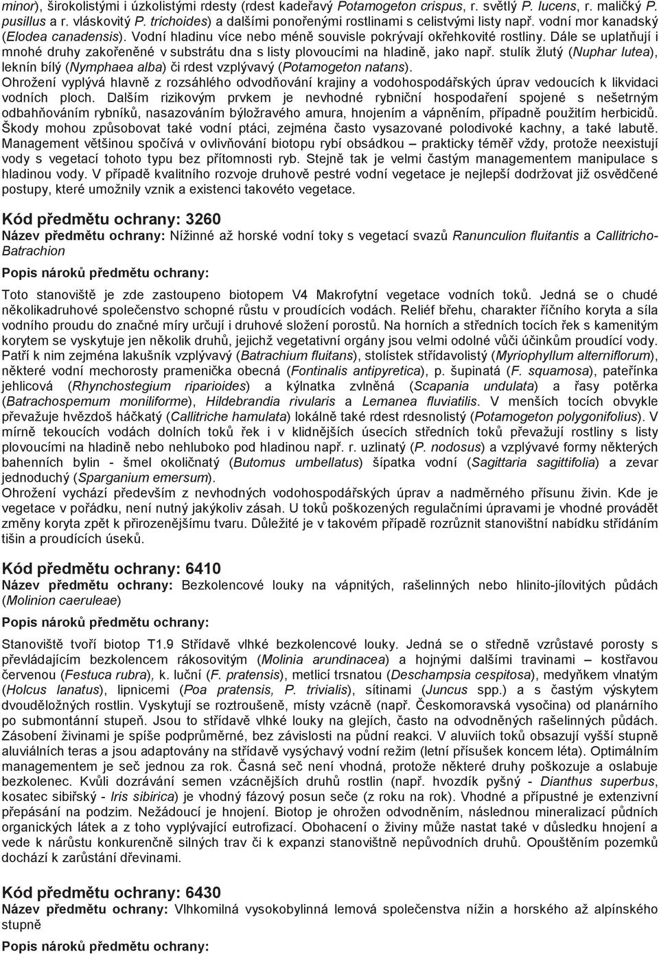 Dále se uplatují i mnohé druhy zakoenné v substrátu dna s listy plovoucími na hladin, jako nap. stulík žlutý (Nuphar lutea), leknín bílý (Nymphaea alba) i rdest vzplývavý (Potamogeton natans).