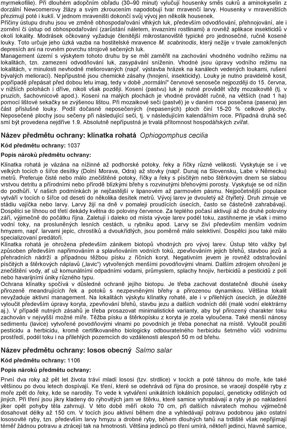 Píiny ústupu druhu jsou ve zmn obhospodaování vlhkých luk, pedevším odvodování, pehnojování, ale i zornní i ústup od obhospodaování (zarstání náletem, invazními rostlinami) a rovnž aplikace