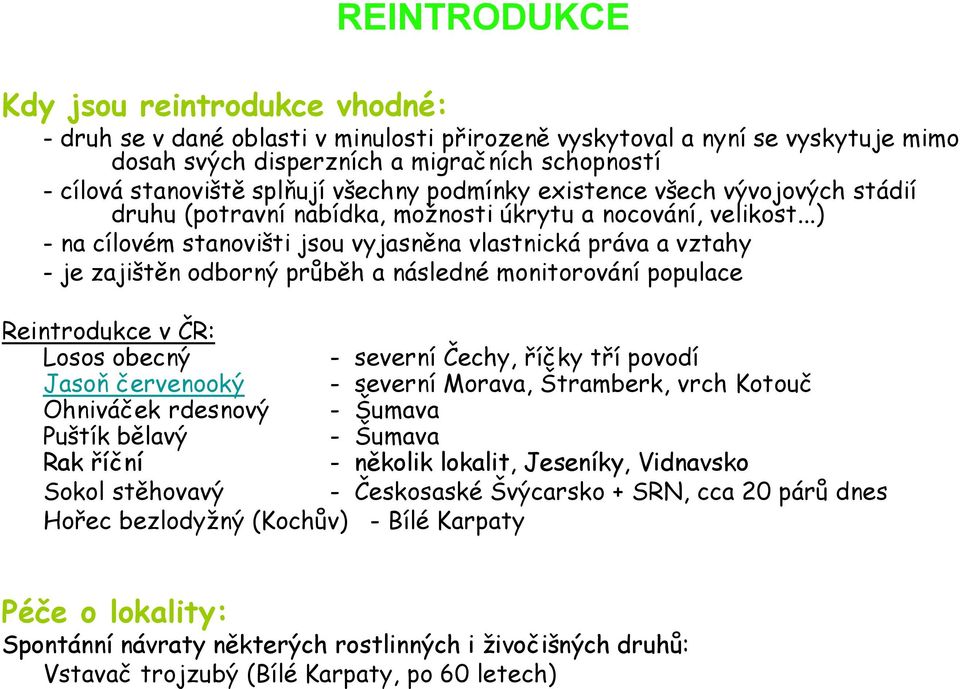 ..) - na cílovém stanovišti jsou vyjasněna vlastnická práva a vztahy - je zajištěn odborný průběh a následné monitorování populace Reintrodukce v ČR: Losos obecný - severní Čechy, říčky tří povodí