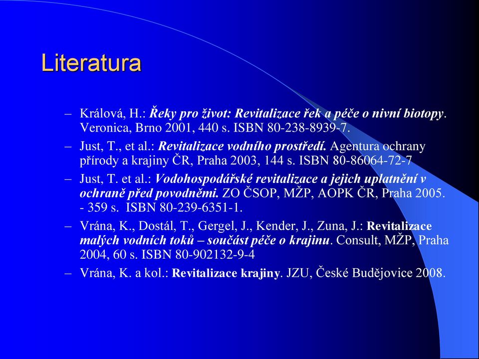 : Vodohospodářské revitalizace a jejich uplatnění v ochraně před povodněmi. ZO ČSOP, MŢP, AOPK ČR, Praha 2005. - 359 s. ISBN 80-239-6351-1. Vrána, K., Dostál, T.