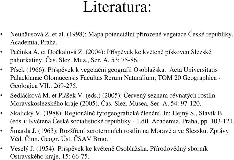 : 269-275. Sedláčková M. et Plášek V. (eds.) (2005): Červený seznam cévnatých rostlin Moravskoslezského kraje (2005). Čas. Slez. Musea, Ser. A, 54: 97-120. Skalický V.