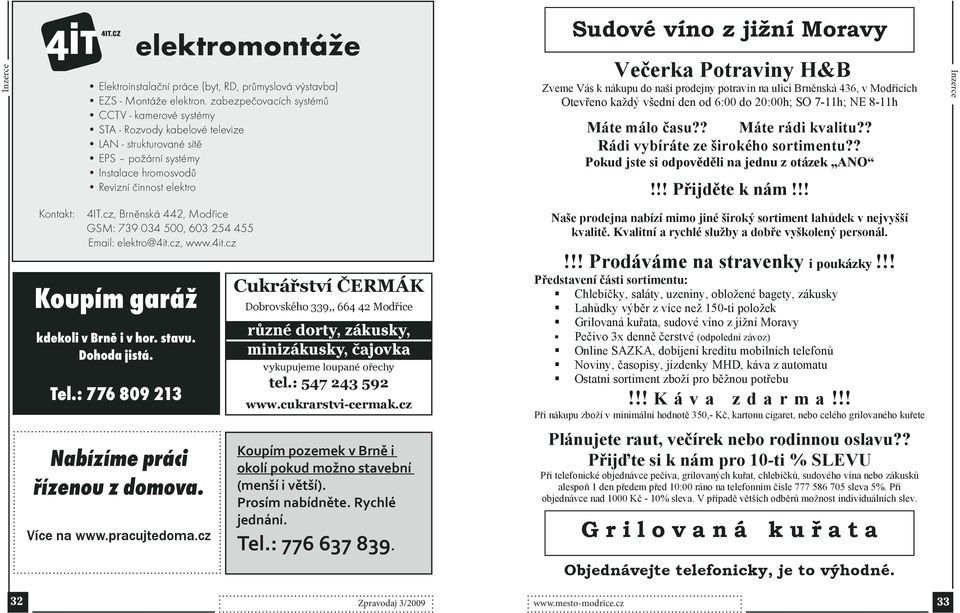 erka Potraviny H&B Zveme Vás k nákupu do naší prodejny potravin na ulici Brn nská 436, v Mod icích Otev eno každý všední den od 6:00 do 20:00h; SO 7-h; NE 8-h Máte málo asu?? Máte rádi kvalitu?