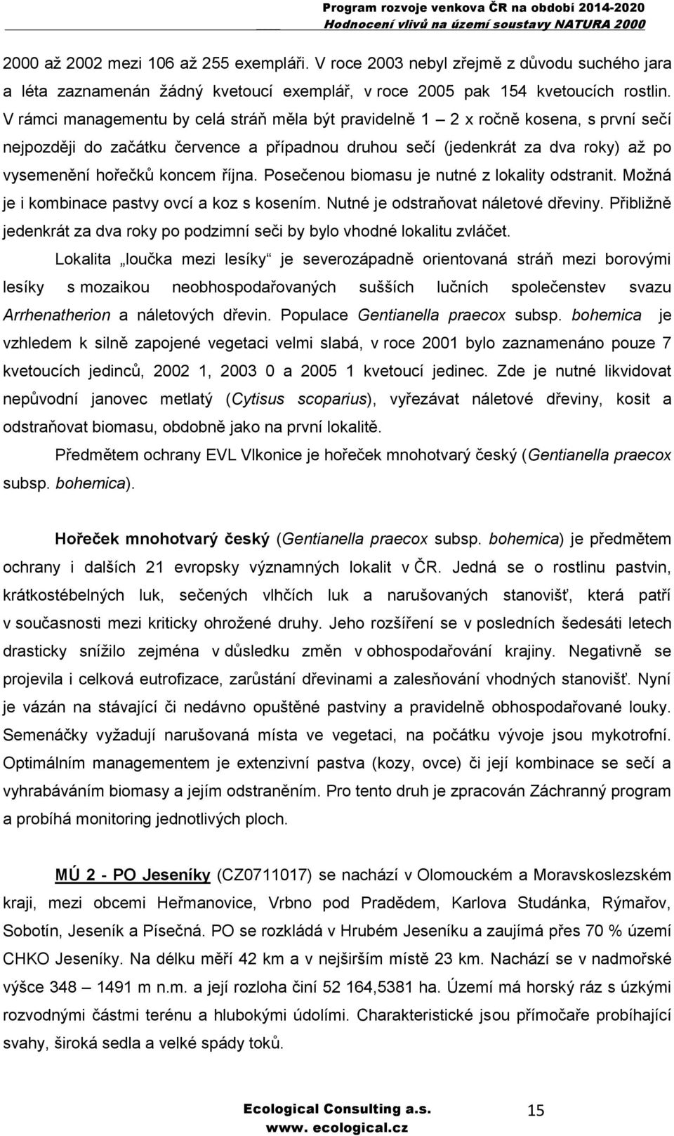 října. Posečenou biomasu je nutné z lokality odstranit. Možná je i kombinace pastvy ovcí a koz s kosením. Nutné je odstraňovat náletové dřeviny.