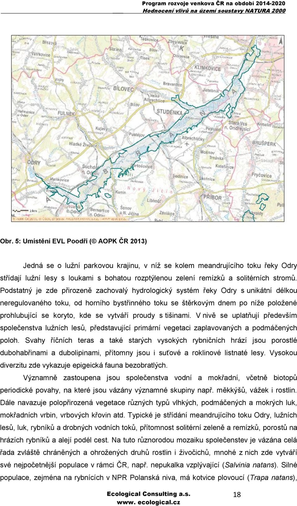 Podstatný je zde přirozeně zachovalý hydrologický systém řeky Odry s unikátní délkou neregulovaného toku, od horního bystřinného toku se štěrkovým dnem po níže položené prohlubující se koryto, kde se