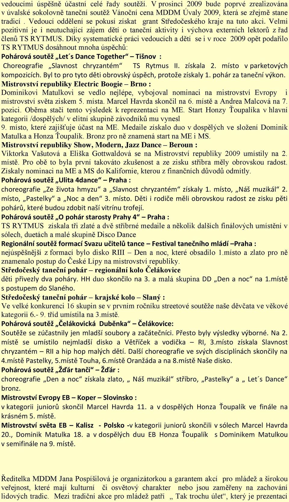 Díky systematické práci vedoucích a dětí se i v roce 2009 opět podařilo TS RYTMUS dosáhnout mnoha úspěchů: Pohárová soutěž Let s Dance Together Tišnov : Choreografie Slavnost chryzantém TS Rytmus II.