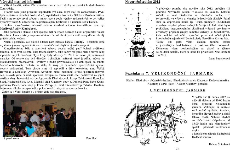 O občerstvení se postarala paní hostinská a o muziku Béďa Tausch. Druhou společenskou událostí našeho sdružení v tomto kalendářním roce byl Myslivecký bál v Kladrubech.