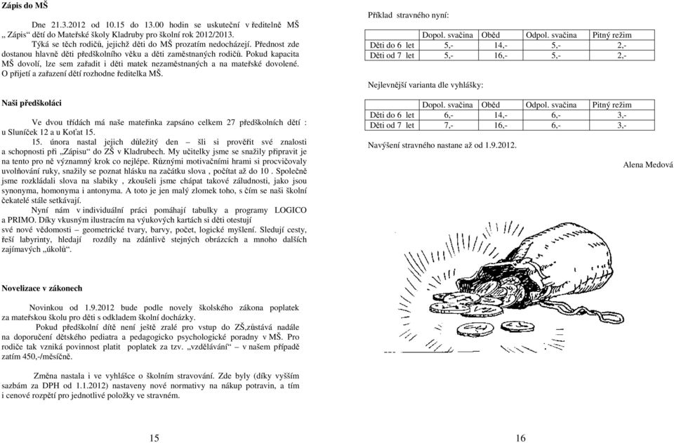 Pokud kapacita MŠ dovolí, lze sem zařadit i děti matek nezaměstnaných a na mateřské dovolené. O přijetí a zařazení dětí rozhodne ředitelka MŠ.