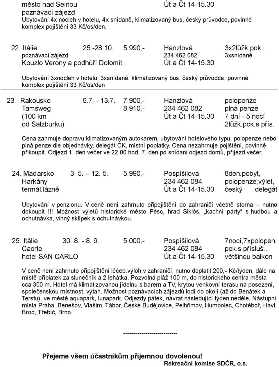 30 Ubytování 3xnocleh v hotelu, 3xsnídaně, klimatizovaný bus, český průvodce, povinné komplex.pojištění 33 Kč/os/den 23. Rakousko 6.7. - 13.7. 7.900,- Hanzlová polopenze Tamsweg 8.