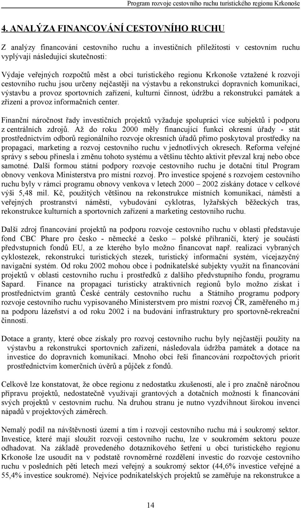 turistického regionu Krkonoše vztažené k rozvoji cestovního ruchu jsou určeny nejčastěji na výstavbu a rekonstrukci dopravních komunikací, výstavbu a provoz sportovních zařízení, kulturní činnost,