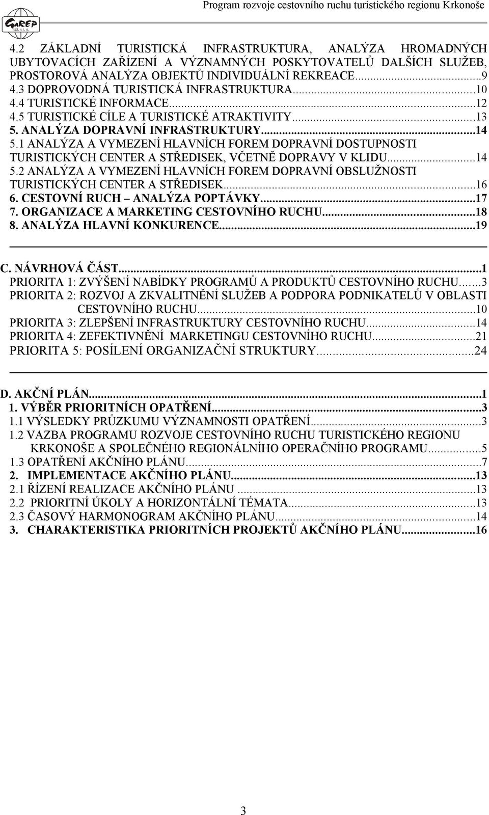 3 DOPROVODNÁ TURISTICKÁ INFRASTRUKTURA...10 4.4 TURISTICKÉ INFORMACE...12 4.5 TURISTICKÉ CÍLE A TURISTICKÉ ATRAKTIVITY...13 5. ANALÝZA DOPRAVNÍ INFRASTRUKTURY...14 5.