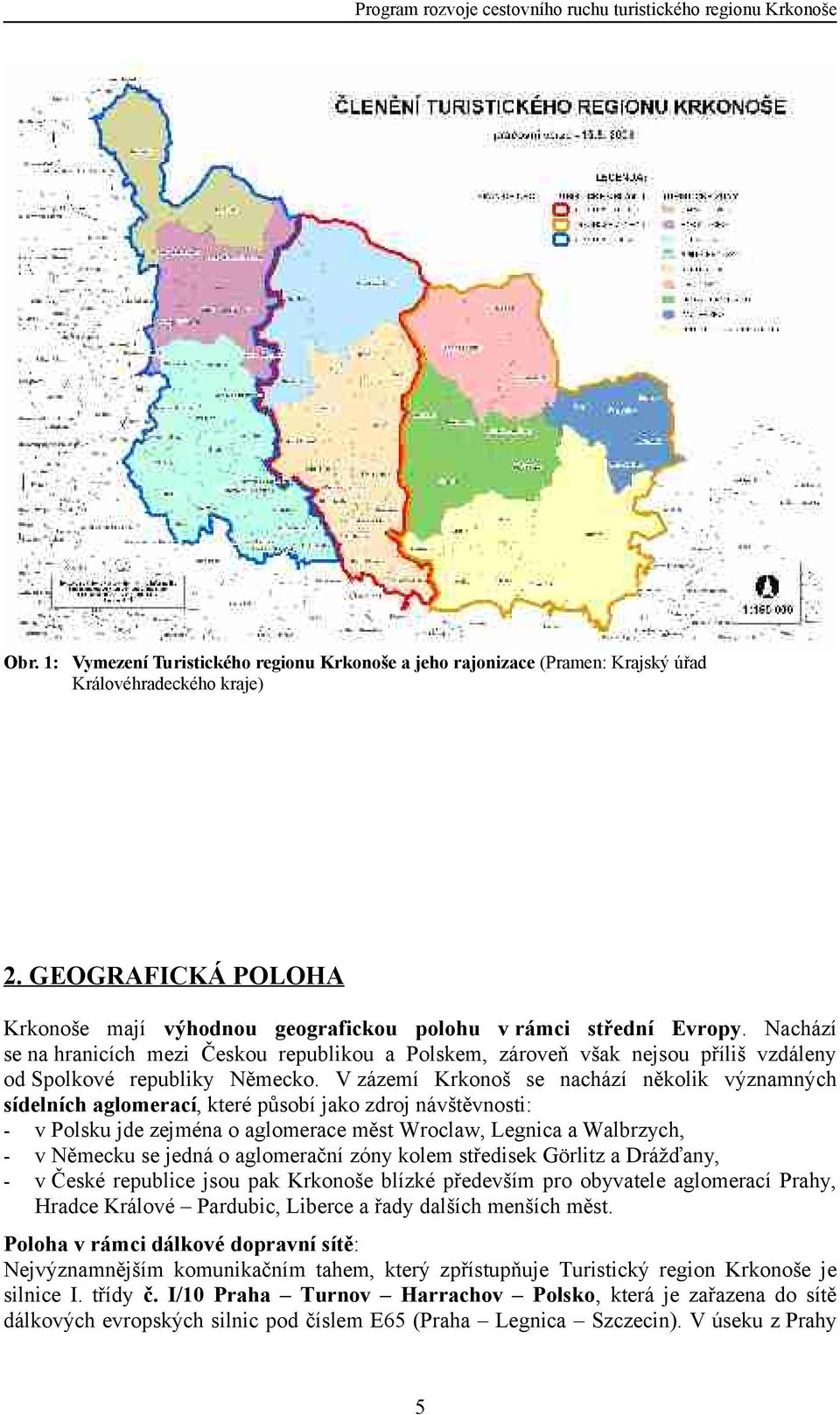 Nachází se na hranicích mezi Českou republikou a Polskem, zároveň však nejsou příliš vzdáleny od Spolkové republiky Německo.