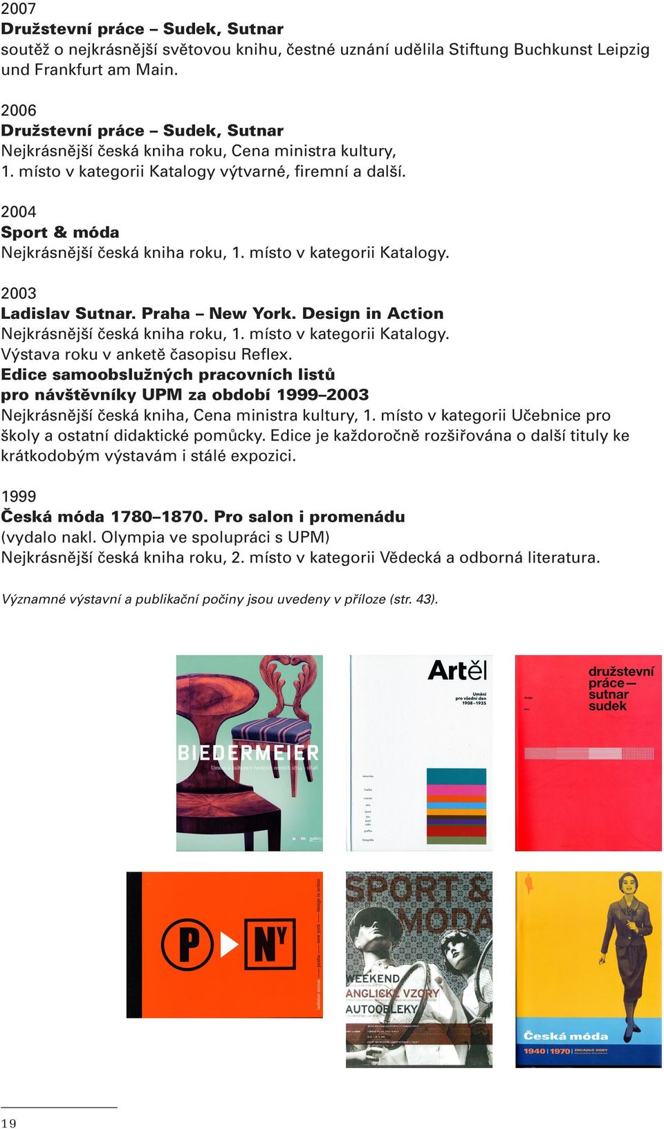 místo v kategorii Katalogy. 2003 Ladislav Sutnar. Praha New York. Design in Action Nejkrásnější česká kniha roku, 1. místo v kategorii Katalogy. Výstava roku v anketě časopisu Reflex.