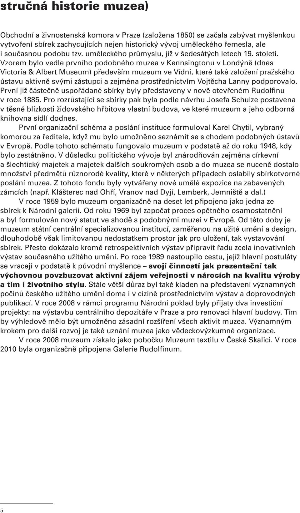 Vzorem bylo vedle prvního podobného muzea v Kennsingtonu v Londýně (dnes Victoria & Albert Museum) především muzeum ve Vídni, které také založení pražského ústavu aktivně svými zástupci a zejména