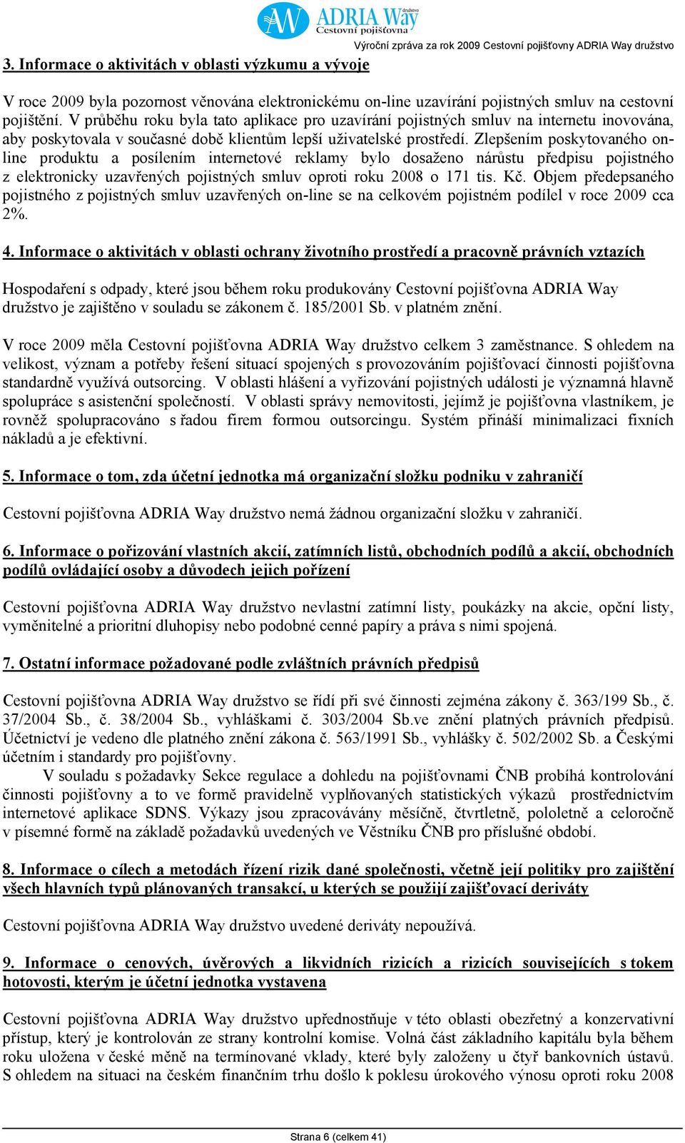 Zlepšením poskytovaného online produktu a posílením internetové reklamy bylo dosaženo nárůstu předpisu pojistného z elektronicky uzavřených pojistných smluv oproti roku 2008 o 171 tis. Kč.